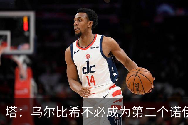 塔：乌尔比希不必成为第二个诺伊尔；永远不能低估任何对手