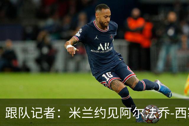 跟队记者：米兰约见阿尔法乔-西塞经纪人，下周将谈续约