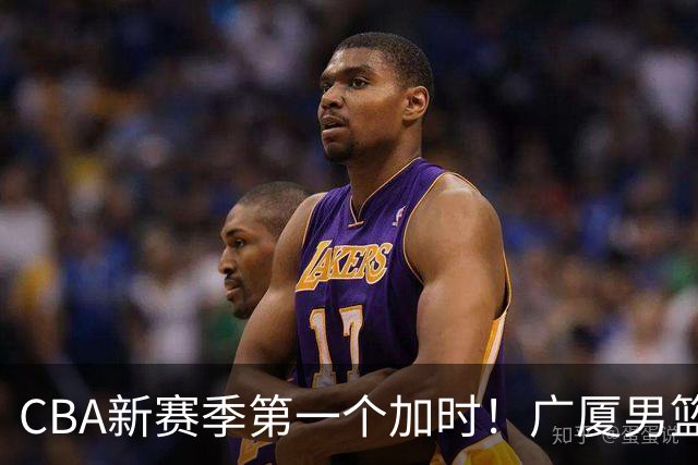 CBA新赛季第一个加时！广厦男篮抹平16分分差 四川男篮结束47连败